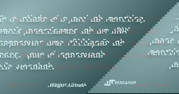 Se o diabo é o pai da mentira, jamais precisamos de um DNA para comprovar uma filiação de mentirosos, que é reprovada pela verdade.... Frase de Helgir Girodo.