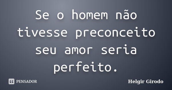 Se o homem não tivesse preconceito seu amor seria perfeito.... Frase de Helgir Girodo.