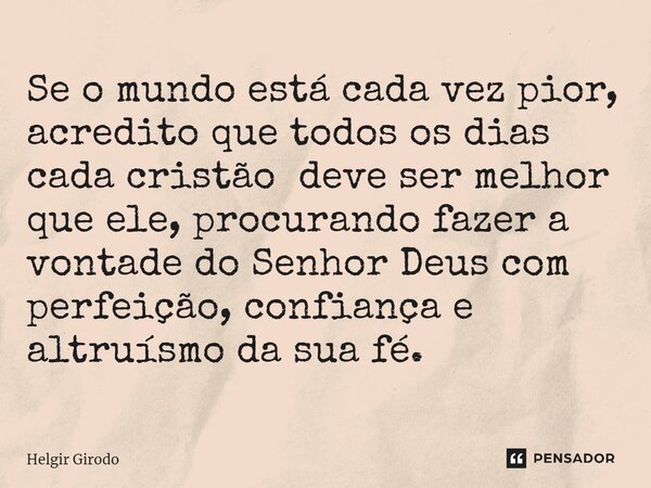 ⁠Se o mundo está cada vez pior, acredito que todos os dias cada cristão deve ser melhor que ele, procurando fazer a vontade do Senhor Deus com perfeição, confia... Frase de Helgir Girodo.