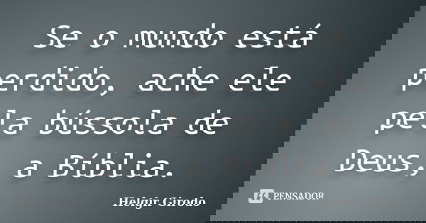 Se o mundo está perdido, ache ele pela bússola de Deus, a Bíblia.... Frase de Helgir Girodo.