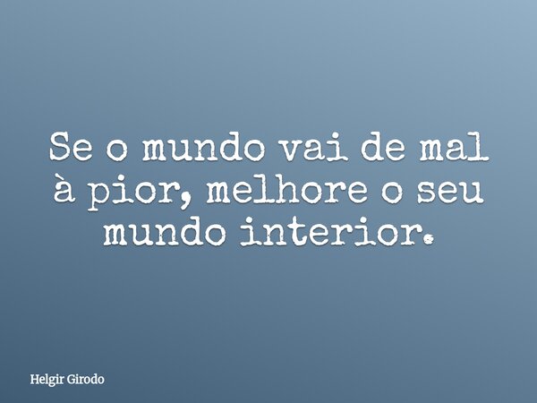 Se o mundo vai de mal à pior, melhore o seu mundo interior.... Frase de Helgir Girodo.