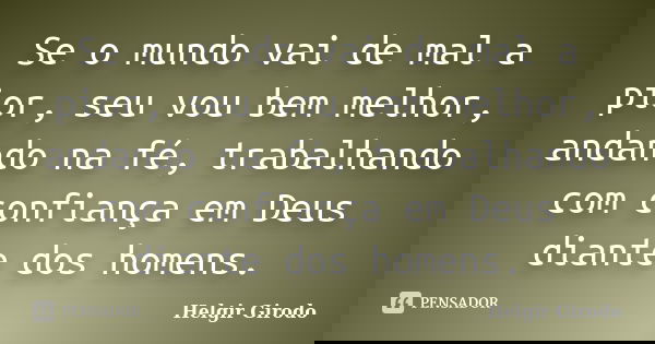 Se o mundo vai de mal a pior, seu vou bem melhor, andando na fé, trabalhando com confiança em Deus diante dos homens.... Frase de Helgir Girodo.