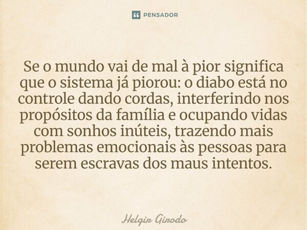 Se o mundo vai de mal à pior significa que o sistema já piorou: o diabo está no controle dando cordas, interferindo nos propósitos da família e ocupando vidas ... Frase de Helgir Girodo.