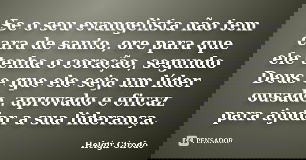 Se o seu evangelista não tem cara de santo, ore para que ele tenha o coração, segundo Deus e que ele seja um líder ousado, aprovado e eficaz para ajudar a sua l... Frase de Helgir Girodo.