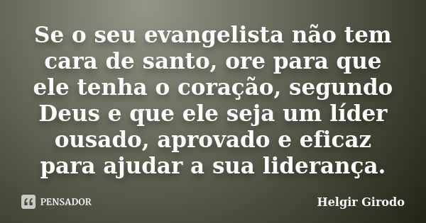 Se o seu evangelista não tem cara de santo, ore para que ele tenha o coração, segundo Deus e que ele seja um líder ousado, aprovado e eficaz para ajudar a sua l... Frase de Helgir Girodo.