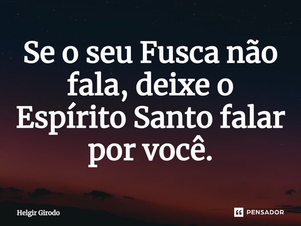 ⁠Se o seu Fusca não fala, deixe o Espírito Santo falar por você.... Frase de Helgir Girodo.