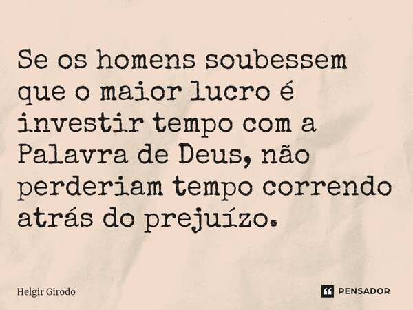 ⁠Se os homens soubessem que o maior lucro é investir tempo com a Palavra de Deus, não perderiam tempo correndo atrás do prejuízo.... Frase de Helgir Girodo.