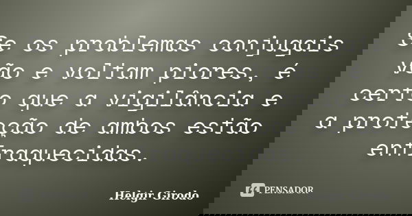 Se os problemas conjugais vão e voltam piores, é certo que a vigilância e a proteção de ambos estão enfraquecidas.... Frase de Helgir Girodo.