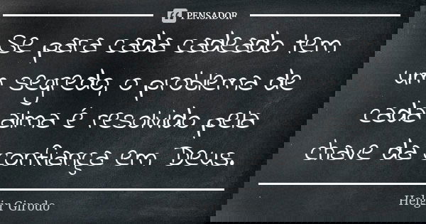Se para cada cadeado tem um segredo, o problema de cada alma é resolvido pela chave da confiança em Deus.... Frase de Helgir Girodo.