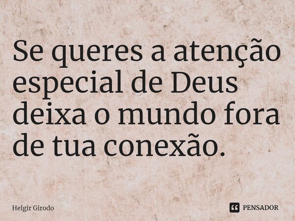 ⁠Se queres a atenção especial de Deus deixa o mundo fora de tua conexão.... Frase de Helgir Girodo.