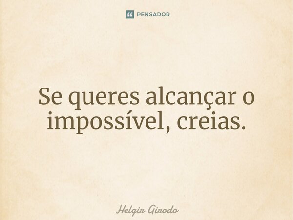 ⁠Se queres alcançar o impossível, creias.... Frase de Helgir Girodo.