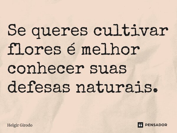 ⁠Se queres cultivar flores é melhor conhecer suas defesas naturais.... Frase de Helgir Girodo.