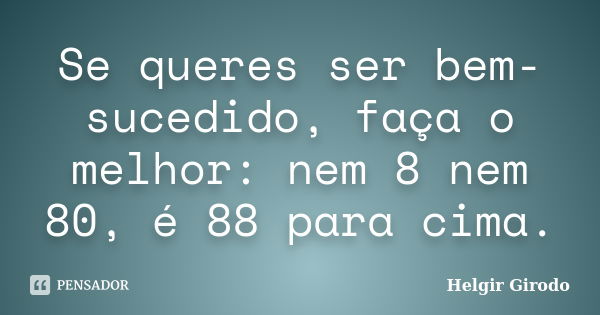 Se queres ser bem-sucedido, faça o melhor: nem 8 nem 80, é 88 para cima.... Frase de Helgir Girodo.