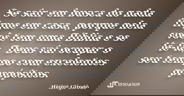 Se sair em busca do nada fique em casa, porque nela você tem uma Bíblia e se lê-la, Deus vai ocupar o seu tempo com excelentes propósitos.... Frase de Helgir Girodo.