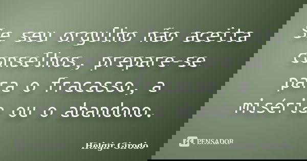 Se seu orgulho não aceita conselhos, prepare-se para o fracasso, a miséria ou o abandono.... Frase de Helgir Girodo.