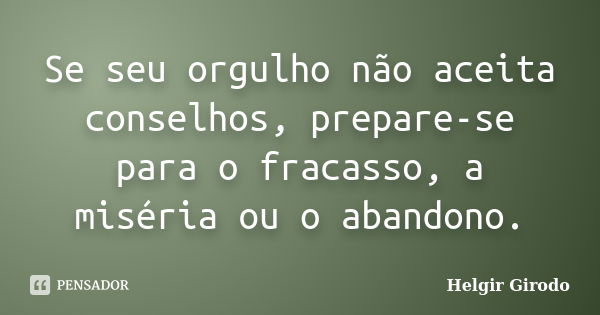 Se seu orgulho não aceita conselhos, prepare-se para o fracasso, a miséria ou o abandono.... Frase de Helgir Girodo.