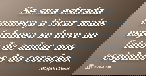 Se sua estrada começa a ficar mais espinhosa se deve ao fato de andar nos espinhos do coração.... Frase de Helgir Girodo.