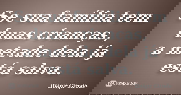 Se sua família tem duas crianças, a metade dela já está salva.... Frase de Helgir Girodo.