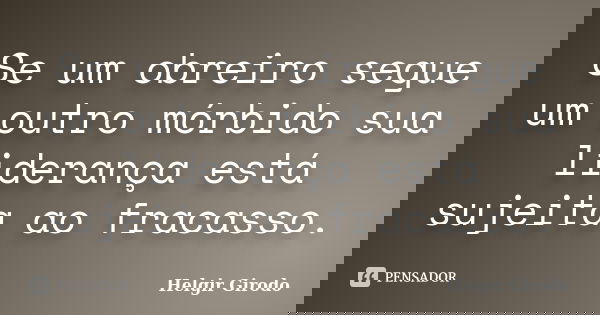 Se um obreiro segue um outro mórbido sua liderança está sujeita ao fracasso.... Frase de Helgir Girodo.