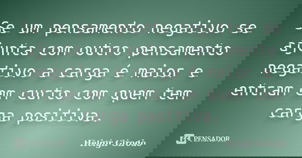 Se um pensamento negativo se ajunta com outro pensamento negativo a carga é maior e entram em curto com quem tem carga positiva.... Frase de Helgir Girodo.