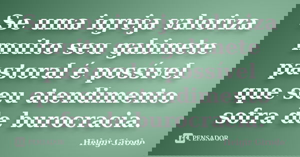 Se uma igreja valoriza muito seu gabinete pastoral é possível que seu atendimento sofra de burocracia.... Frase de Helgir Girodo.