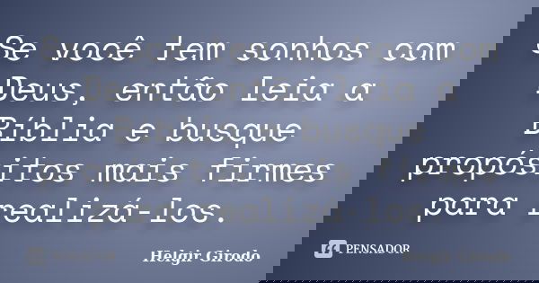 Se você tem sonhos com Deus, então leia a Bíblia e busque propósitos mais firmes para realizá-los.... Frase de Helgir Girodo.