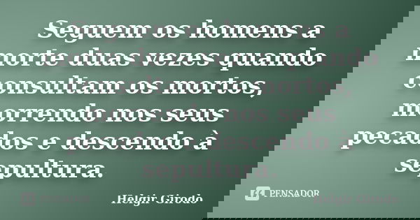 Seguem os homens a morte duas vezes quando consultam os mortos, morrendo nos seus pecados e descendo à sepultura.... Frase de Helgir Girodo.