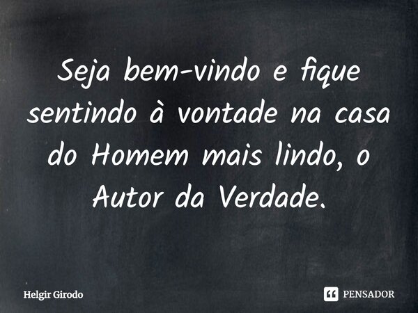 ⁠Seja bem-vindo e fique sentindo à vontade na casa do Homem mais lindo, o Autor da Verdade.... Frase de Helgir Girodo.