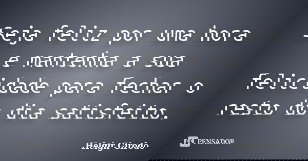 Seja feliz por uma hora e mantenha a sua felicidade para fechar o resto do dia satisfeito.... Frase de Helgir Girodo.