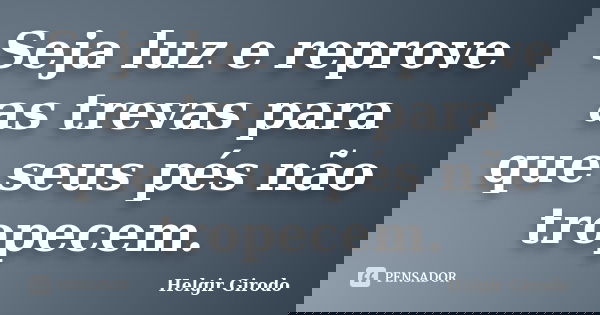 Seja luz e reprove as trevas para que seus pés não tropecem.... Frase de Helgir Girodo.