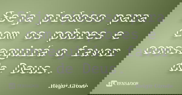 Seja piedoso para com os pobres e conseguirá o favor de Deus.... Frase de Helgir Girodo.