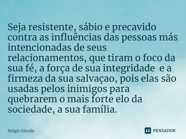 ⁠Seja resistente, sábio e precavido contra as influências das pessoas más intencionadas de seus relacionamentos, que tiram o foco da sua fé, a força de sua inte... Frase de Helgir Girodo.