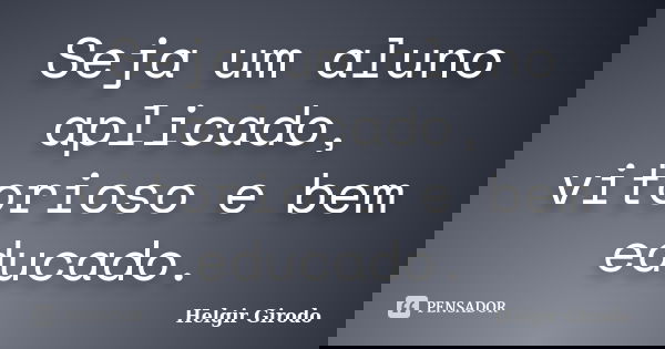 Seja um aluno aplicado, vitorioso e bem educado.... Frase de Helgir Girodo.