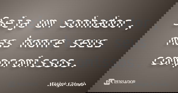Seja um sonhador, mas honre seus compromissos.... Frase de Helgir Girodo.