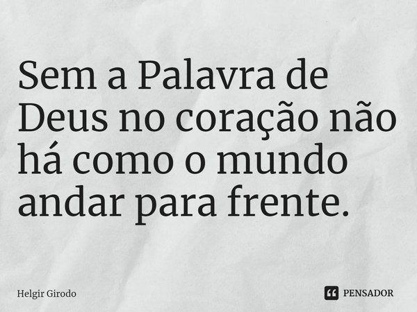 ⁠Sem a Palavra de Deus no coração não há como o mundo andar para frente.... Frase de Helgir Girodo.