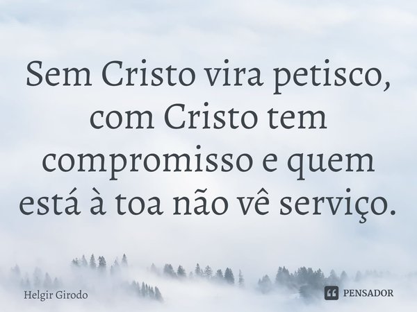 ⁠Sem Cristo vira petisco, com Cristo tem compromisso e quem está à toa não vê serviço.... Frase de Helgir Girodo.