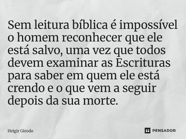⁠Sem leitura bíblica é impossível o homem reconhecer que ele está salvo, uma vez que todos devem examinar as Escrituras para saber em quem ele está crendo e o q... Frase de Helgir Girodo.