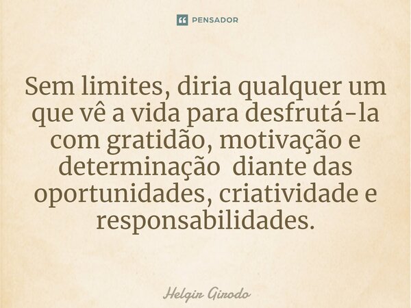 ⁠Sem limites, diria qualquer um que vê a vida para desfrutá-la com gratidão, motivação e determinação diante das oportunidades, criatividade e responsabilidades... Frase de Helgir Girodo.