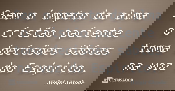 Sem o ímpeto da alma o cristão paciente toma decisões sábias na voz do Espírito.... Frase de Helgir Girodo.
