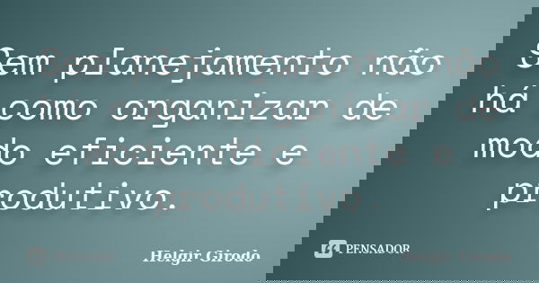 Sem planejamento não há como organizar de modo eficiente e produtivo.... Frase de Helgir Girodo.
