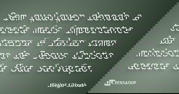 Sem qualquer denodo a tarefa mais importante da terra é falar como ministro de Jesus Cristo acerca da Sua salvação.... Frase de Helgir Girodo.