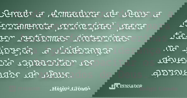 Sendo a Armadura de Deus a ferramenta principal para fazer reformas interinas na igreja, a liderança deveria capacitar os aprovados de Deus.... Frase de Helgir Girodo.
