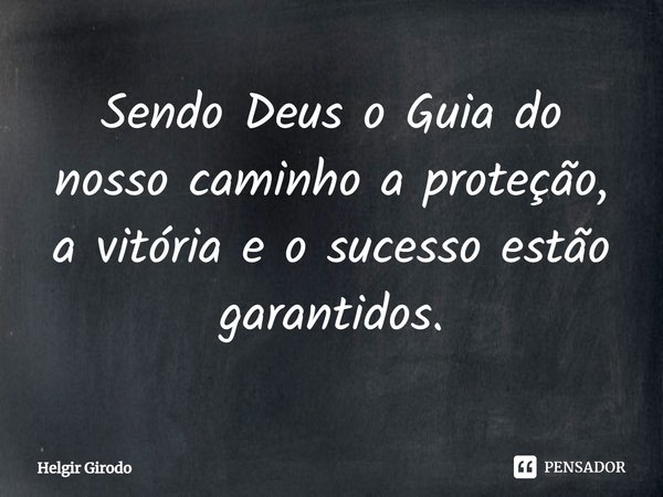 ⁠Sendo Deus o Guia do nosso caminho a proteção, a vitória e o sucesso estão garantidos.... Frase de Helgir Girodo.