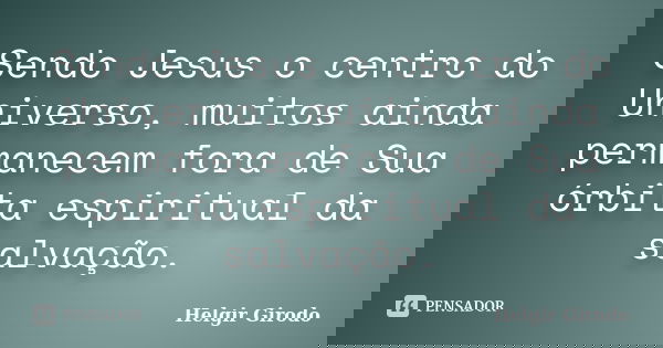 Sendo Jesus o centro do Universo, muitos ainda permanecem fora de Sua órbita espiritual da salvação.... Frase de Helgir Girodo.