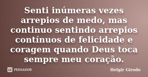 Senti inúmeras vezes arrepios de medo, mas continuo sentindo arrepios contínuos de felicidade e coragem quando Deus toca sempre meu coração.... Frase de Helgir Girodo.