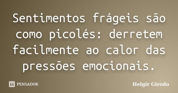Sentimentos frágeis são como picolés: derretem facilmente ao calor das pressões emocionais.... Frase de Helgir Girodo.