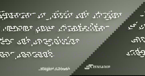Separar o joio do trigo é o mesmo que trabalhar antes do prejuízo chegar parado.... Frase de Helgir Girodo.