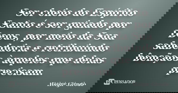 Ser cheio do Espírito Santo é ser guiado por Deus, por meio da Sua sabedoria e retribuindo bênçãos àqueles que delas precisam.... Frase de Helgir Girodo.