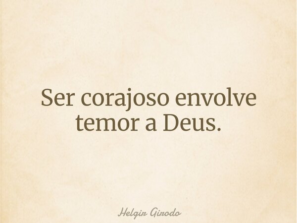 Ser corajoso envolve temor a Deus.... Frase de Helgir Girodo.