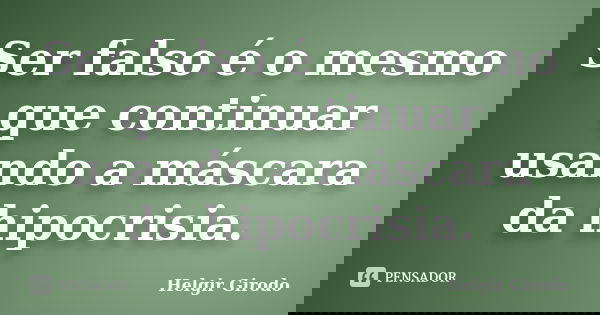 Ser falso é o mesmo que continuar usando a máscara da hipocrisia.... Frase de Helgir Girodo.
